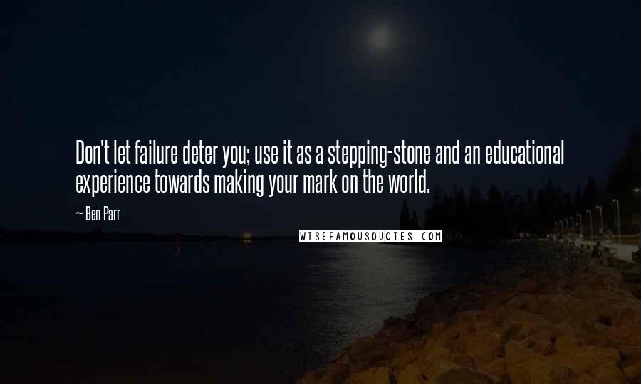 Ben Parr Quotes: Don't let failure deter you; use it as a stepping-stone and an educational experience towards making your mark on the world.