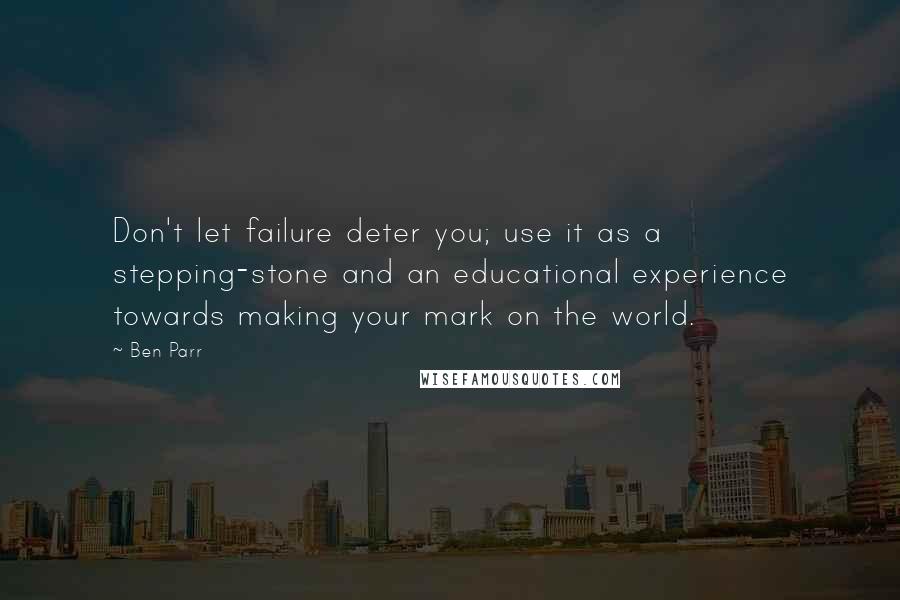 Ben Parr Quotes: Don't let failure deter you; use it as a stepping-stone and an educational experience towards making your mark on the world.