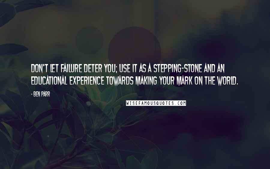 Ben Parr Quotes: Don't let failure deter you; use it as a stepping-stone and an educational experience towards making your mark on the world.