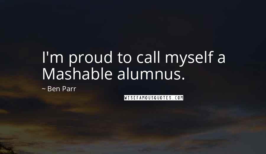 Ben Parr Quotes: I'm proud to call myself a Mashable alumnus.