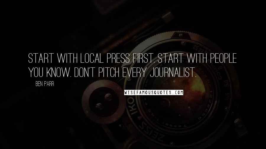 Ben Parr Quotes: Start with local press first. Start with people you know. Don't pitch every journalist.