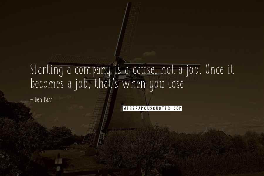 Ben Parr Quotes: Starting a company is a cause, not a job. Once it becomes a job, that's when you lose