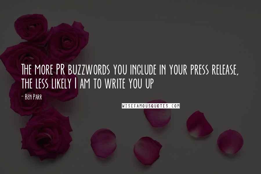 Ben Parr Quotes: The more PR buzzwords you include in your press release, the less likely I am to write you up