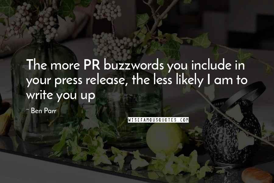 Ben Parr Quotes: The more PR buzzwords you include in your press release, the less likely I am to write you up