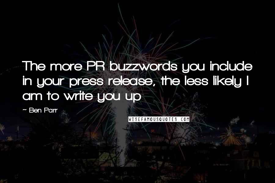 Ben Parr Quotes: The more PR buzzwords you include in your press release, the less likely I am to write you up