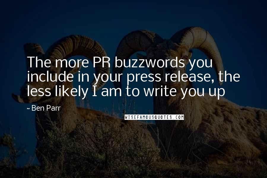 Ben Parr Quotes: The more PR buzzwords you include in your press release, the less likely I am to write you up