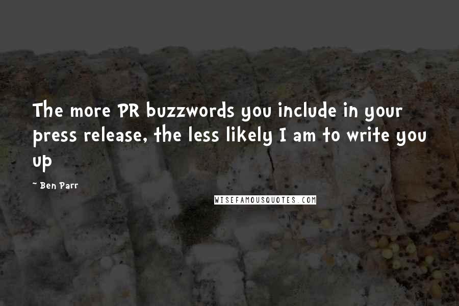 Ben Parr Quotes: The more PR buzzwords you include in your press release, the less likely I am to write you up