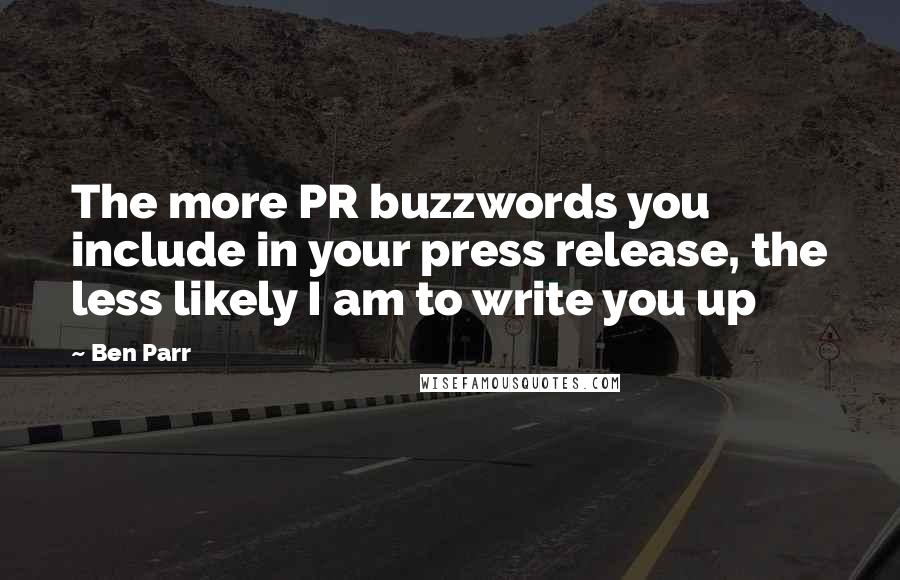 Ben Parr Quotes: The more PR buzzwords you include in your press release, the less likely I am to write you up