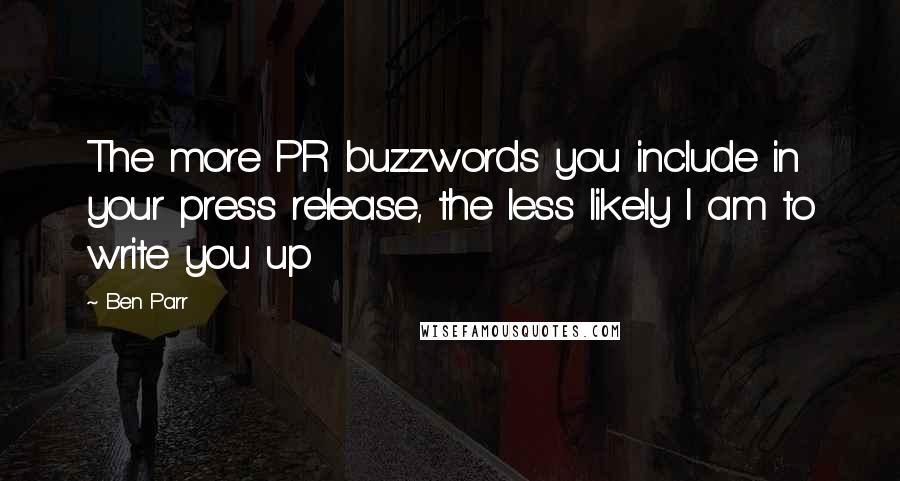 Ben Parr Quotes: The more PR buzzwords you include in your press release, the less likely I am to write you up