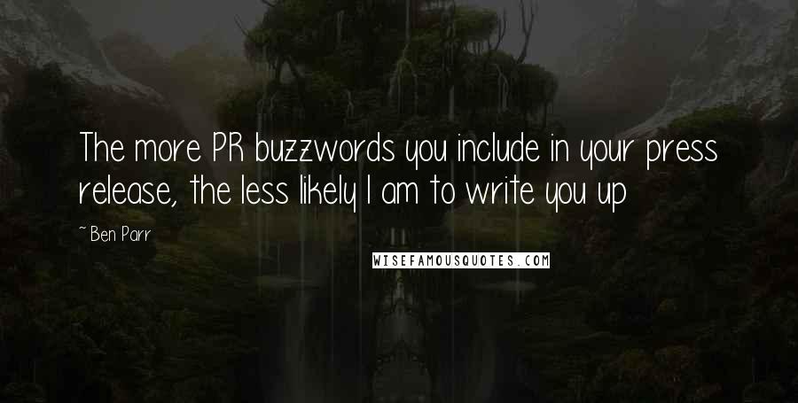 Ben Parr Quotes: The more PR buzzwords you include in your press release, the less likely I am to write you up