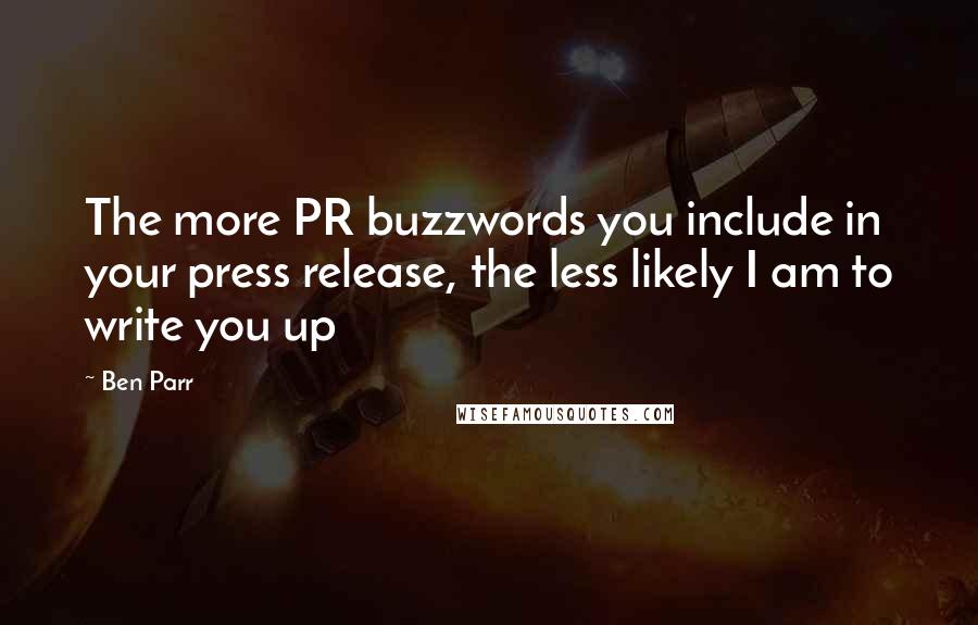 Ben Parr Quotes: The more PR buzzwords you include in your press release, the less likely I am to write you up