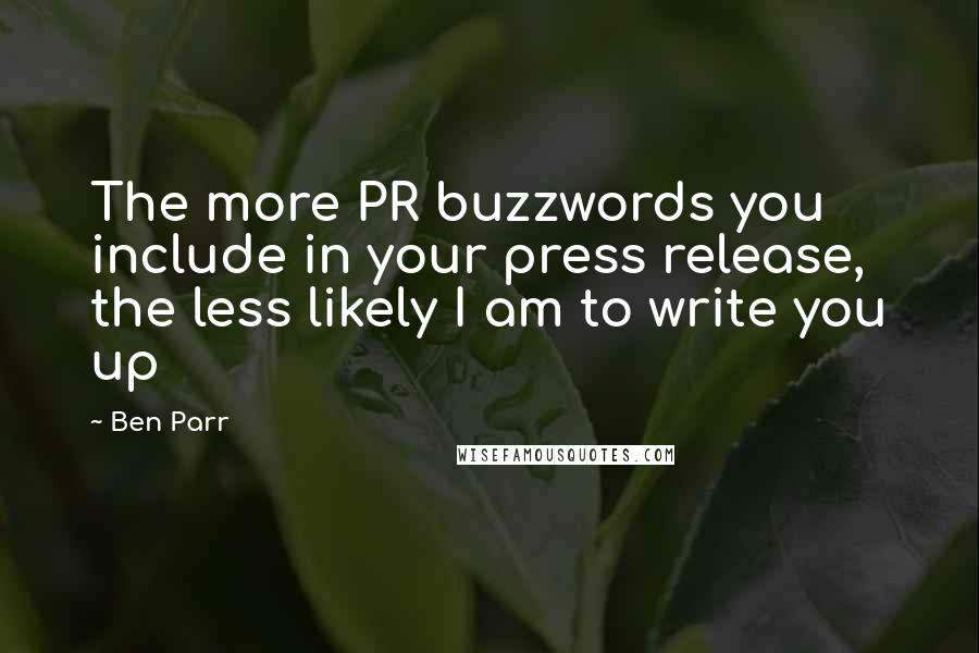 Ben Parr Quotes: The more PR buzzwords you include in your press release, the less likely I am to write you up