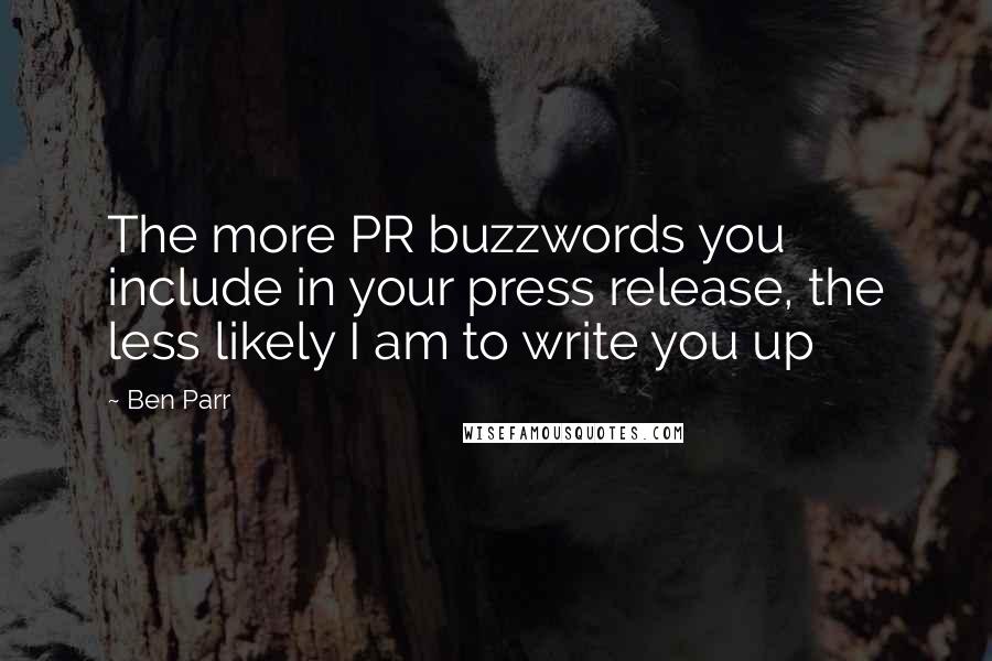 Ben Parr Quotes: The more PR buzzwords you include in your press release, the less likely I am to write you up