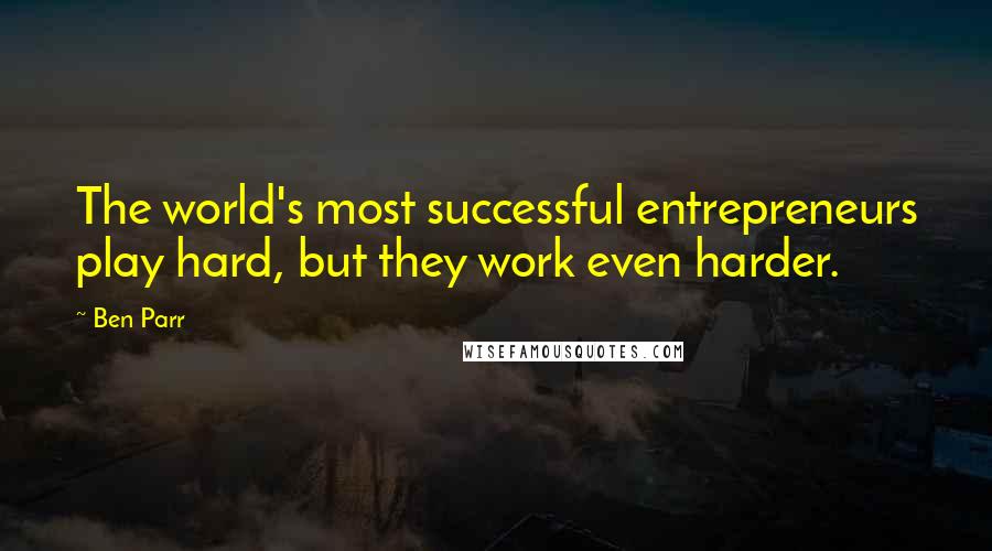 Ben Parr Quotes: The world's most successful entrepreneurs play hard, but they work even harder.