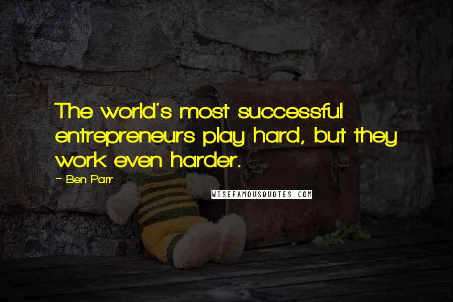 Ben Parr Quotes: The world's most successful entrepreneurs play hard, but they work even harder.
