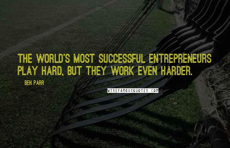 Ben Parr Quotes: The world's most successful entrepreneurs play hard, but they work even harder.