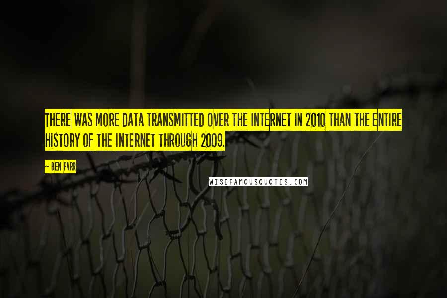 Ben Parr Quotes: There was more data transmitted over the Internet in 2010 than the entire history of the Internet through 2009.