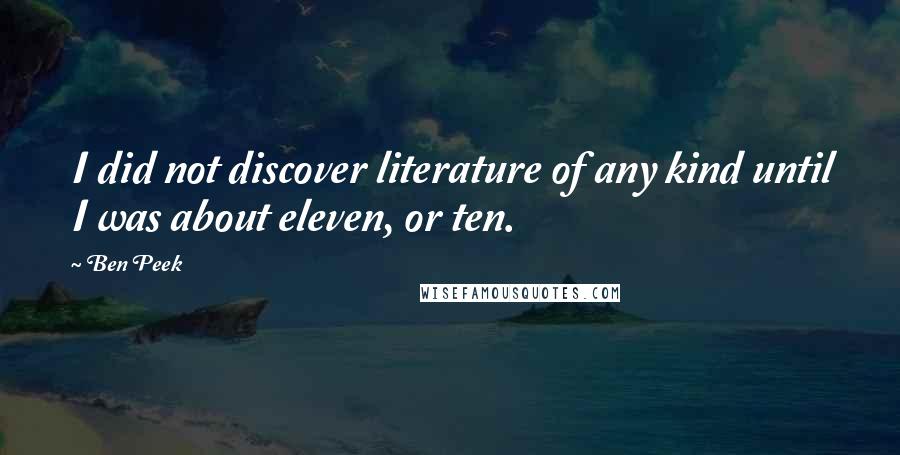 Ben Peek Quotes: I did not discover literature of any kind until I was about eleven, or ten.