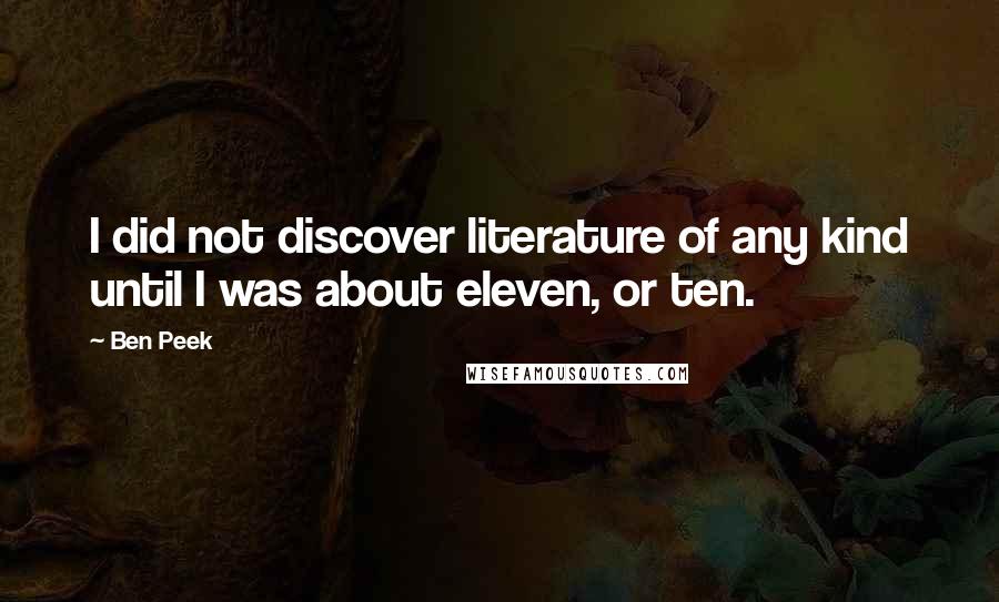 Ben Peek Quotes: I did not discover literature of any kind until I was about eleven, or ten.