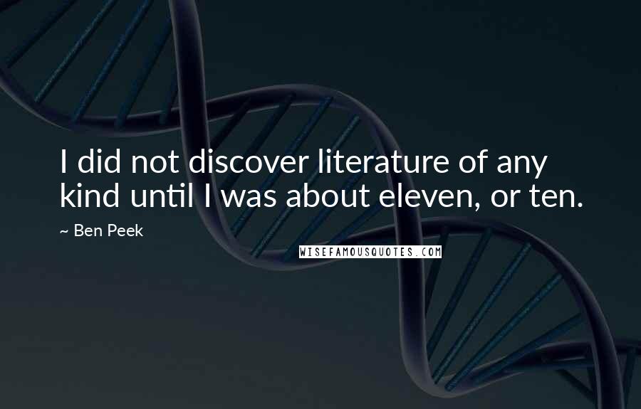 Ben Peek Quotes: I did not discover literature of any kind until I was about eleven, or ten.