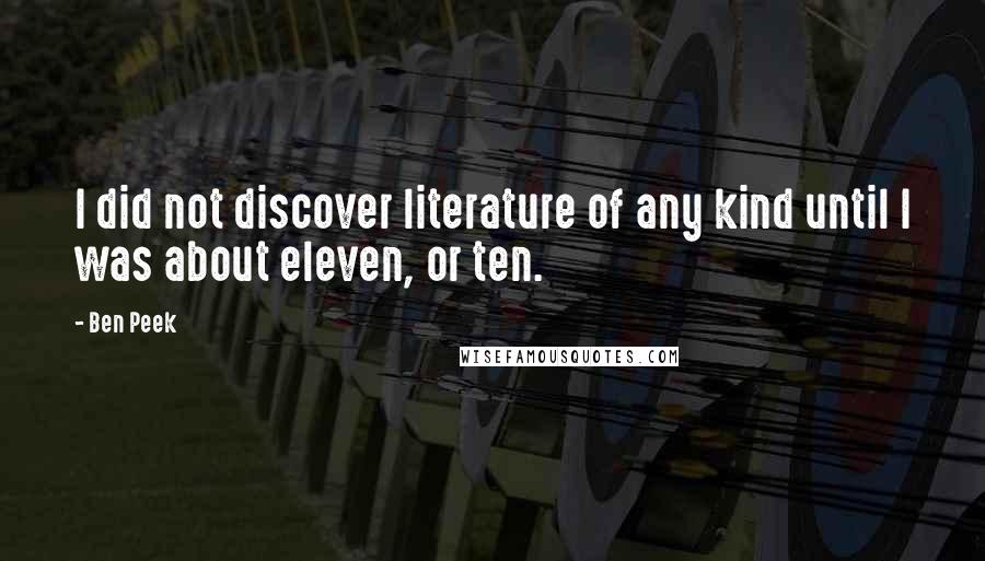 Ben Peek Quotes: I did not discover literature of any kind until I was about eleven, or ten.