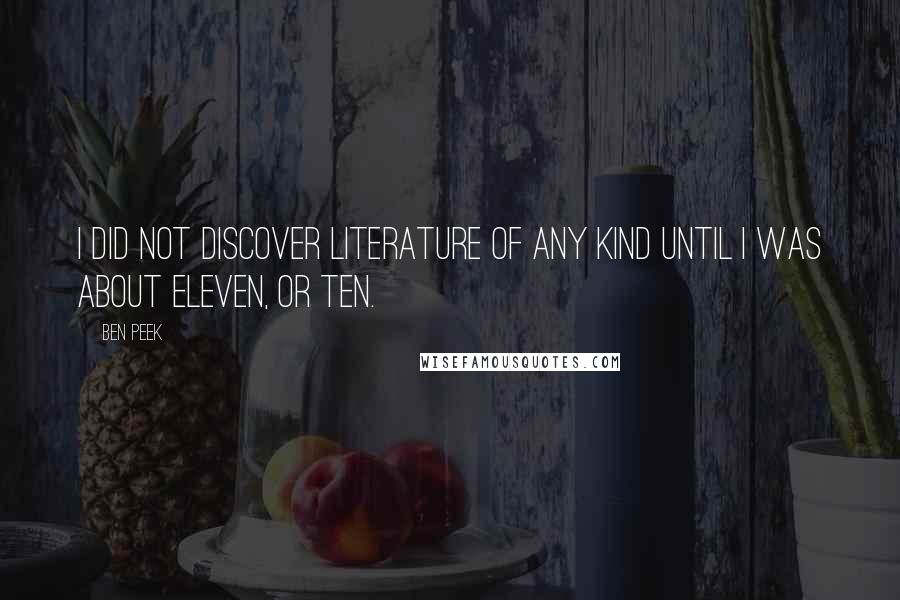 Ben Peek Quotes: I did not discover literature of any kind until I was about eleven, or ten.