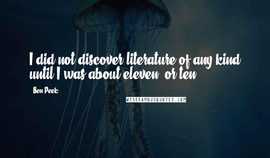 Ben Peek Quotes: I did not discover literature of any kind until I was about eleven, or ten.