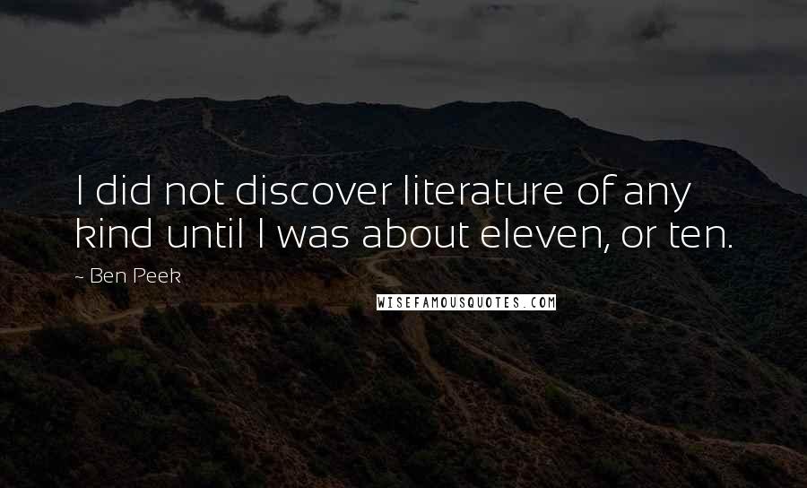 Ben Peek Quotes: I did not discover literature of any kind until I was about eleven, or ten.