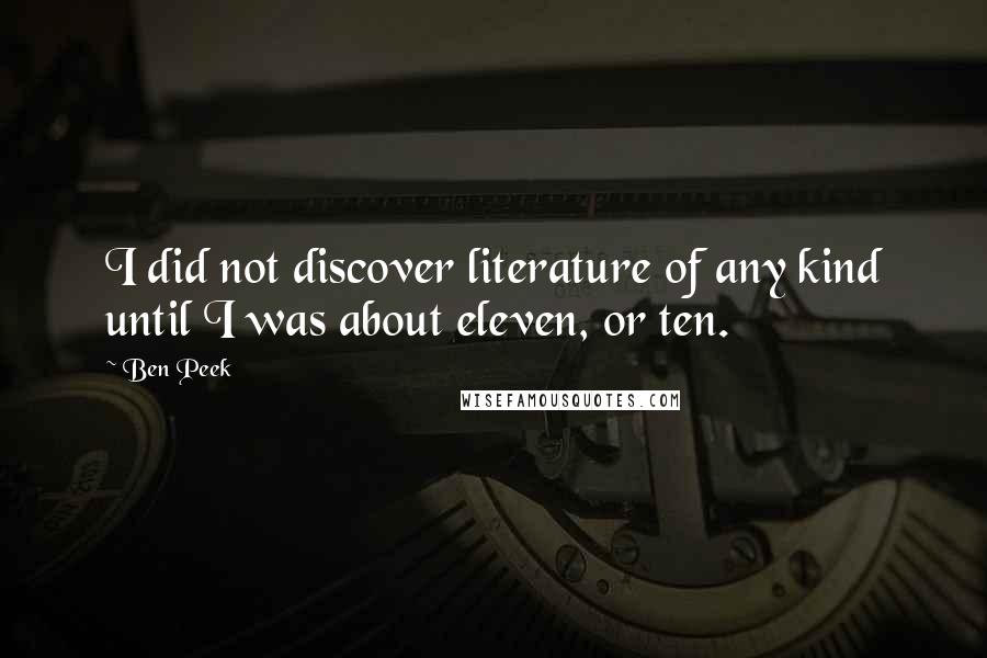 Ben Peek Quotes: I did not discover literature of any kind until I was about eleven, or ten.