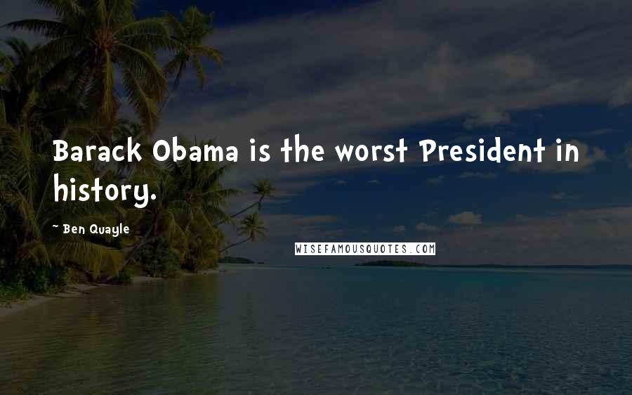 Ben Quayle Quotes: Barack Obama is the worst President in history.