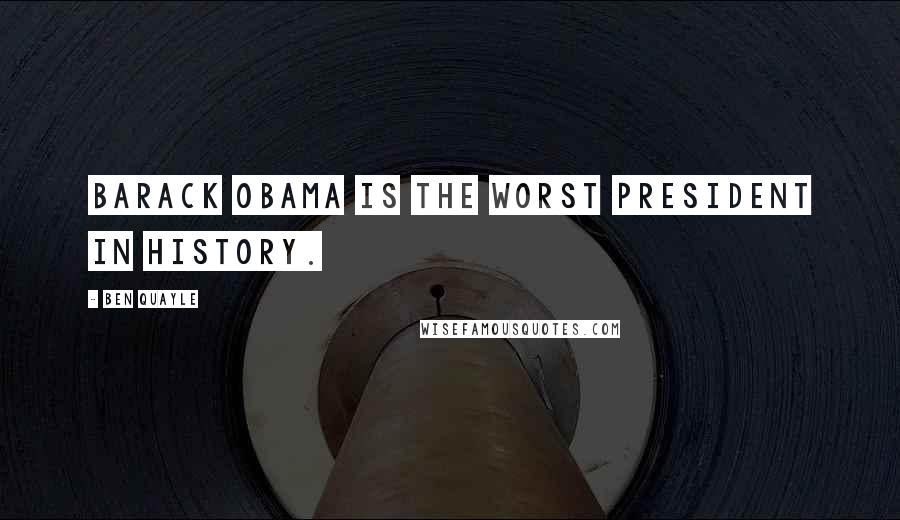 Ben Quayle Quotes: Barack Obama is the worst President in history.