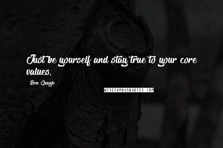 Ben Quayle Quotes: Just be yourself and stay true to your core values.