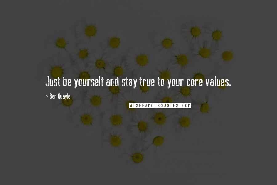 Ben Quayle Quotes: Just be yourself and stay true to your core values.