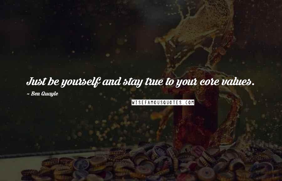 Ben Quayle Quotes: Just be yourself and stay true to your core values.