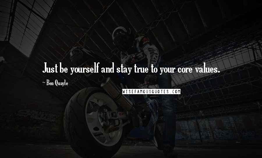 Ben Quayle Quotes: Just be yourself and stay true to your core values.