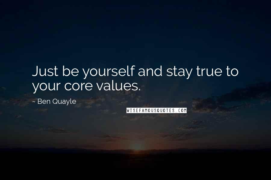 Ben Quayle Quotes: Just be yourself and stay true to your core values.