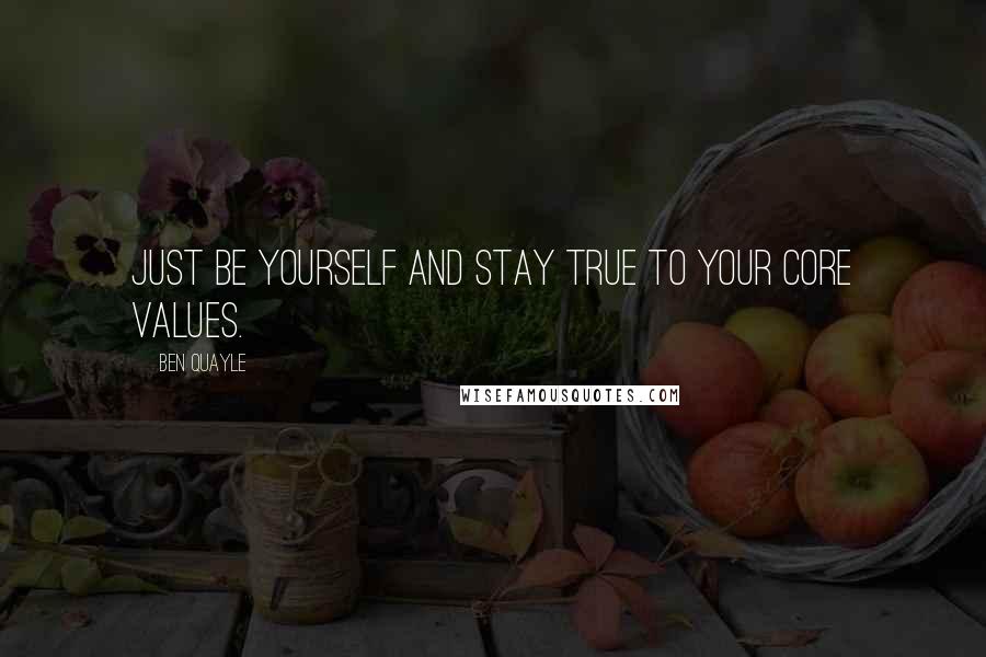 Ben Quayle Quotes: Just be yourself and stay true to your core values.