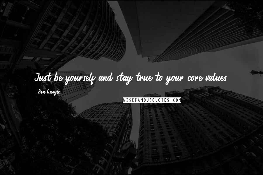 Ben Quayle Quotes: Just be yourself and stay true to your core values.