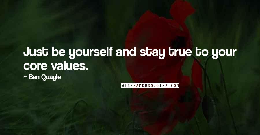 Ben Quayle Quotes: Just be yourself and stay true to your core values.