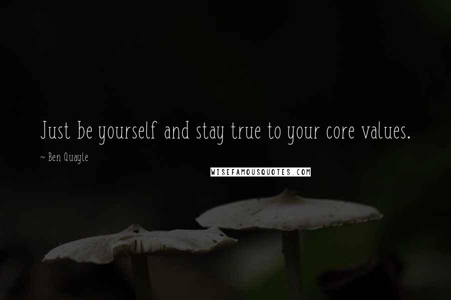 Ben Quayle Quotes: Just be yourself and stay true to your core values.