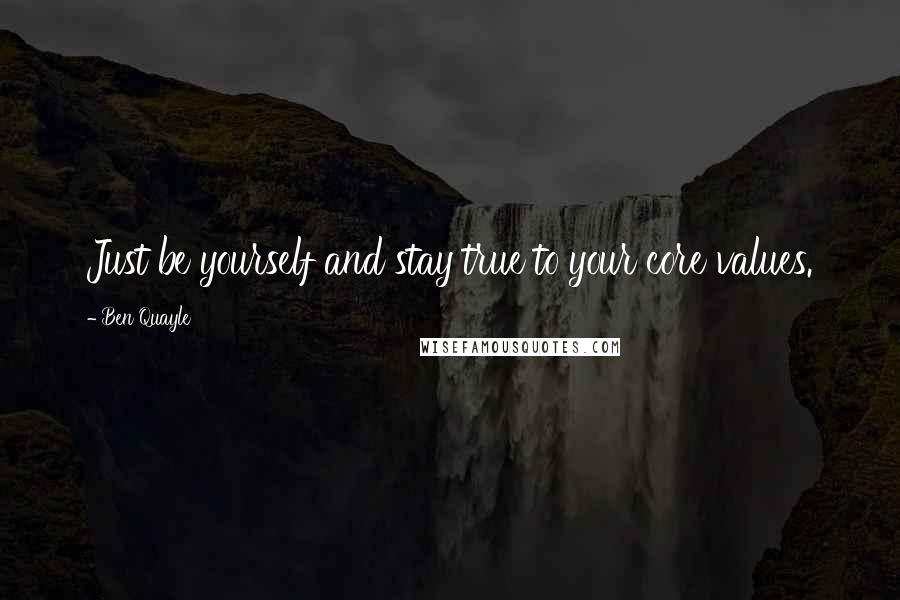 Ben Quayle Quotes: Just be yourself and stay true to your core values.