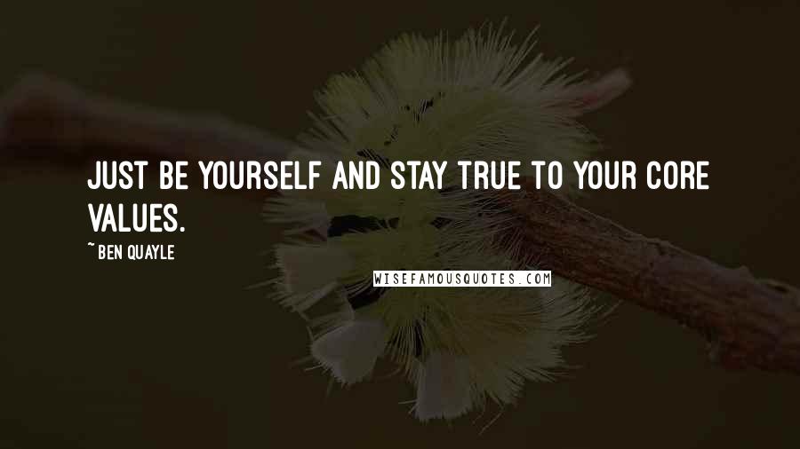 Ben Quayle Quotes: Just be yourself and stay true to your core values.