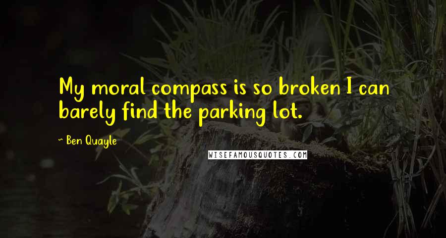 Ben Quayle Quotes: My moral compass is so broken I can barely find the parking lot.