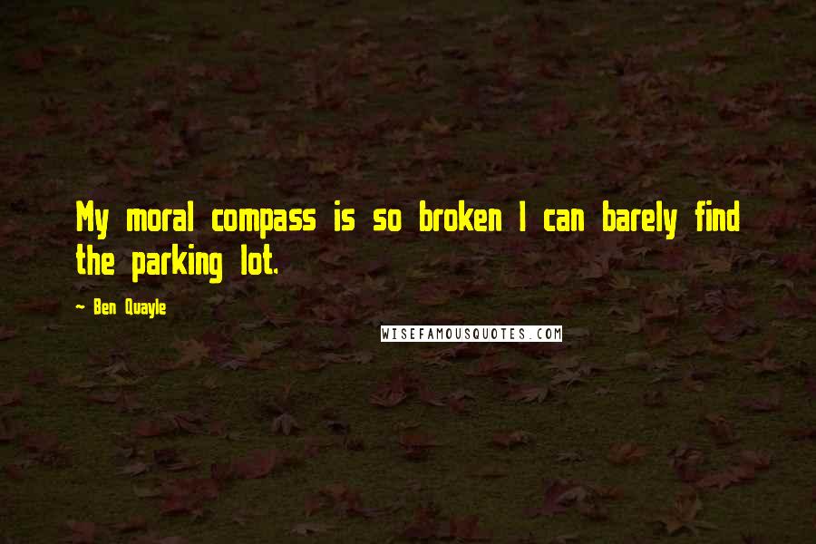 Ben Quayle Quotes: My moral compass is so broken I can barely find the parking lot.