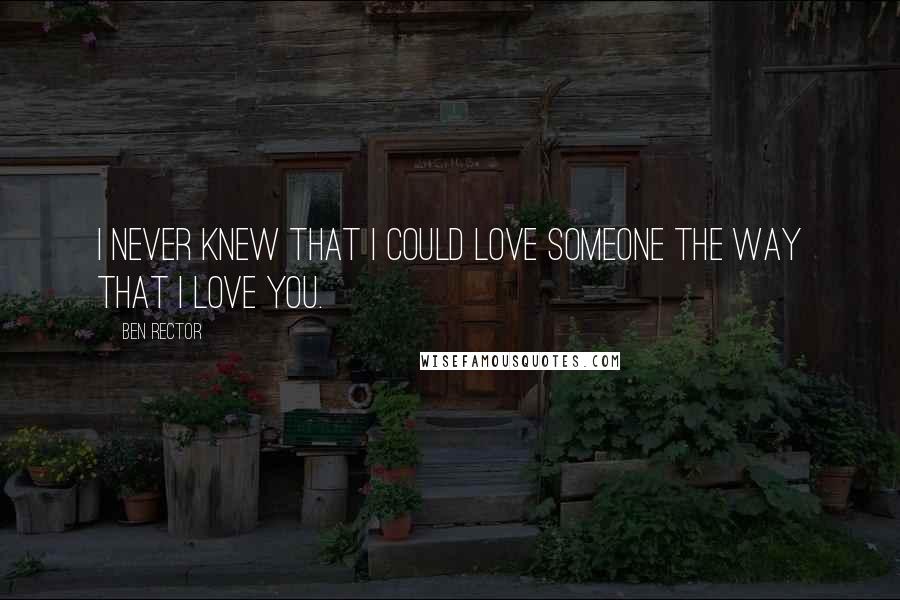 Ben Rector Quotes: I never knew that I could love someone the way that I love you.