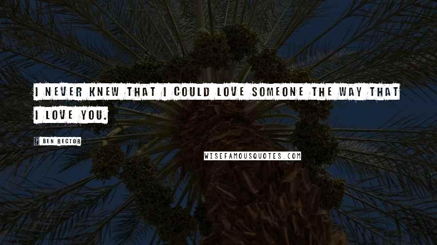 Ben Rector Quotes: I never knew that I could love someone the way that I love you.