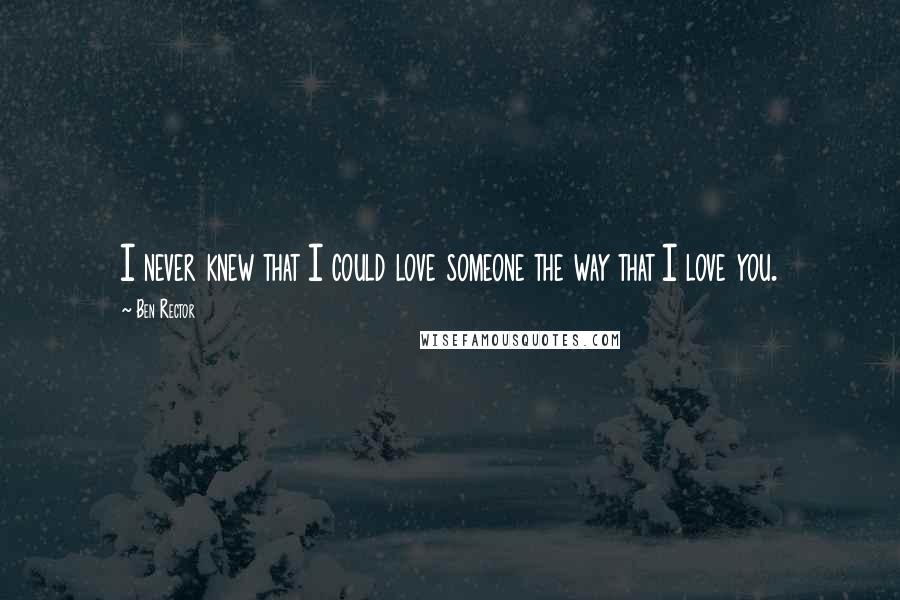 Ben Rector Quotes: I never knew that I could love someone the way that I love you.