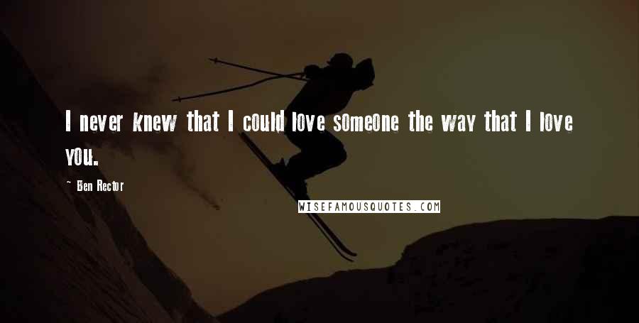 Ben Rector Quotes: I never knew that I could love someone the way that I love you.