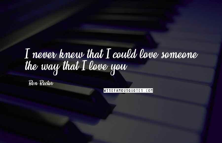Ben Rector Quotes: I never knew that I could love someone the way that I love you.