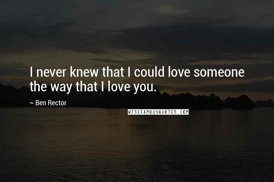 Ben Rector Quotes: I never knew that I could love someone the way that I love you.